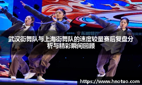 ac米兰官网武汉街舞队与上海街舞队的速度较量赛后复盘分析与精彩瞬间回顾