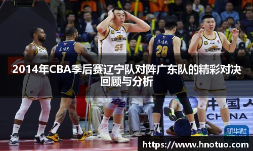 2014年CBA季后赛辽宁队对阵广东队的精彩对决回顾与分析