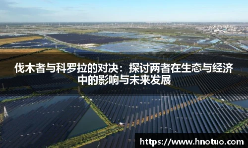ac米兰官网伐木者与科罗拉的对决：探讨两者在生态与经济中的影响与未来发展