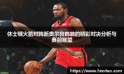 ac米兰官网休士顿火箭对阵新奥尔良鹈鹕的精彩对决分析与赛前展望