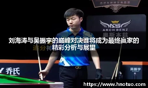 刘海涛与吴振宇的巅峰对决谁将成为最终赢家的精彩分析与展望