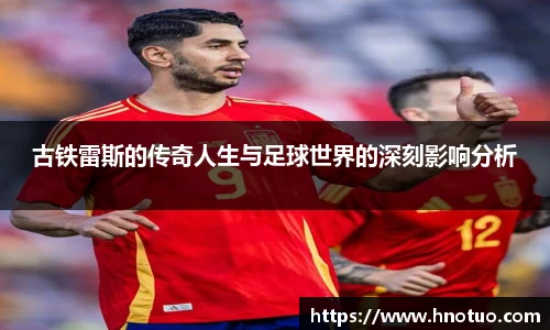 古铁雷斯的传奇人生与足球世界的深刻影响分析
