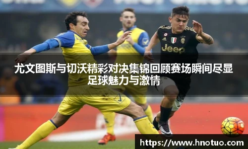 尤文图斯与切沃精彩对决集锦回顾赛场瞬间尽显足球魅力与激情