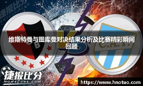 ac米兰官网维斯特曼与图库曼对决结果分析及比赛精彩瞬间回顾