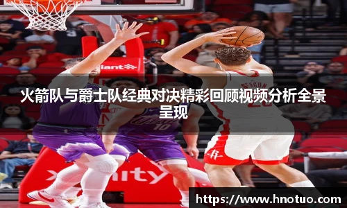 火箭队与爵士队经典对决精彩回顾视频分析全景呈现