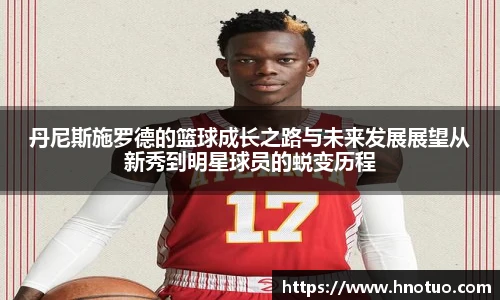 丹尼斯施罗德的篮球成长之路与未来发展展望从新秀到明星球员的蜕变历程
