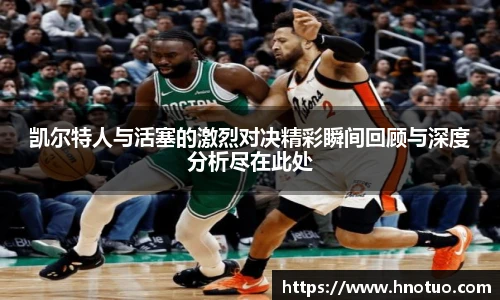 凯尔特人与活塞的激烈对决精彩瞬间回顾与深度分析尽在此处