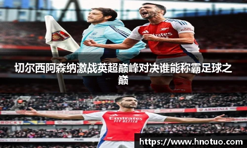 切尔西阿森纳激战英超巅峰对决谁能称霸足球之巅