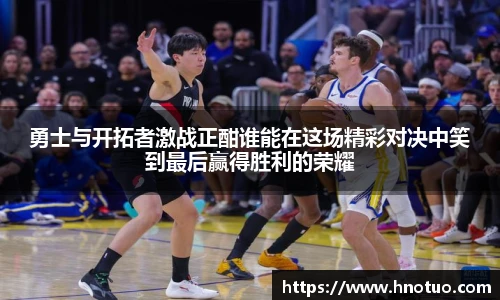 ac米兰官网勇士与开拓者激战正酣谁能在这场精彩对决中笑到最后赢得胜利的荣耀
