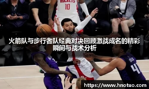 火箭队与步行者队经典对决回顾激战成名的精彩瞬间与战术分析